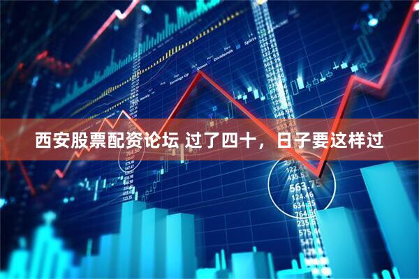 西安股票配资论坛 过了四十，日子要这样过