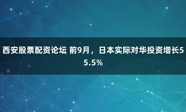 西安股票配资论坛 前9月，日本实际对华投资增长55.5%