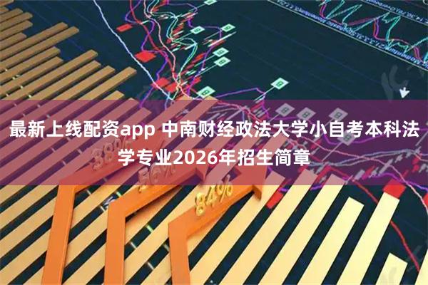 最新上线配资app 中南财经政法大学小自考本科法学专业2026年招生简章