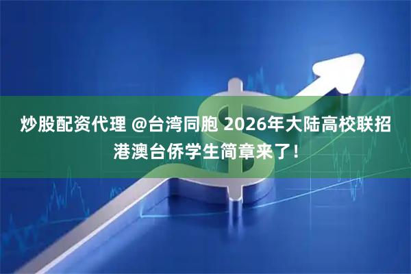 炒股配资代理 @台湾同胞 2026年大陆高校联招港澳台侨学生简章来了！