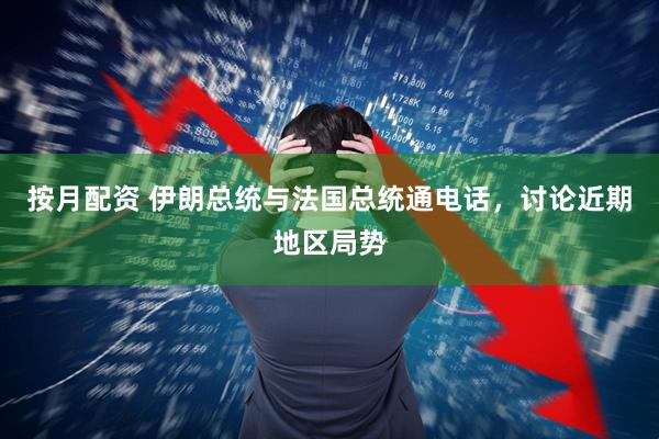 按月配资 伊朗总统与法国总统通电话，讨论近期地区局势