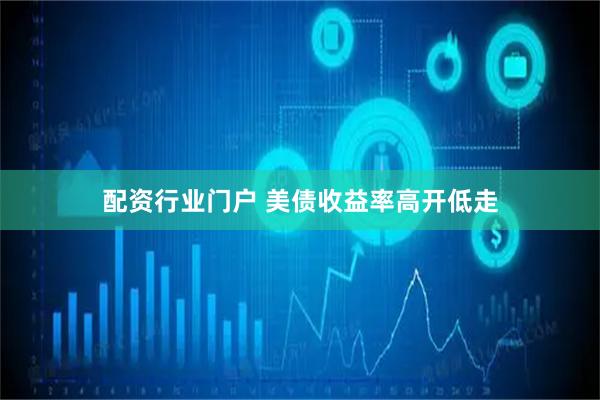 配资行业门户 美债收益率高开低走