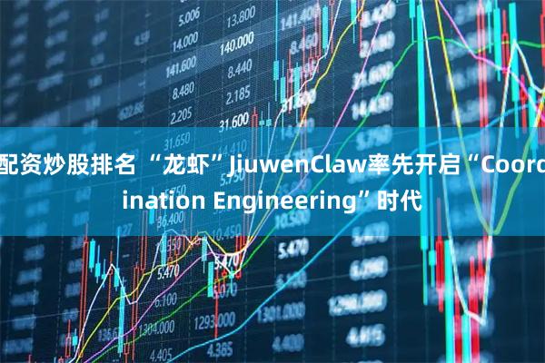配资炒股排名 “龙虾”JiuwenClaw率先开启“Coordination Engineering”时代
