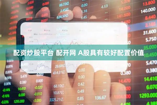 配资炒股平台 配开网 A股具有较好配置价值